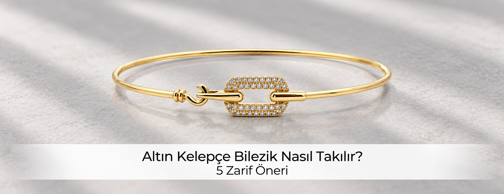 Altın Kelepçe Bilezik Nasıl Takılır? 5 Zarif Öneri